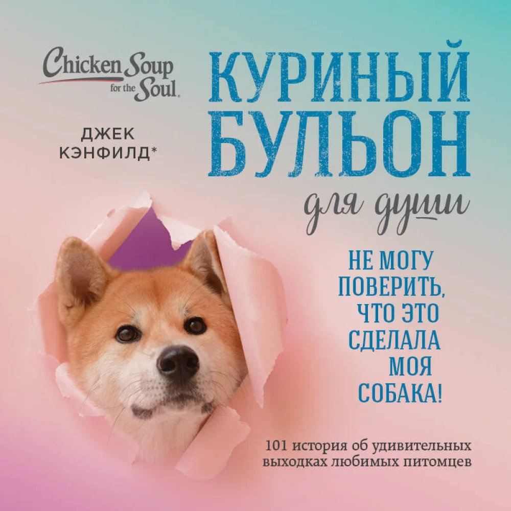 Куриный бульон для души. Не могу поверить, что это сделала моя собака! 101 история об удивительных выходках любимых питомцев Куриный бульон для души. Не могу поверить, что это сделала моя собака! 101 история об удивительных выходках любимых питомцев