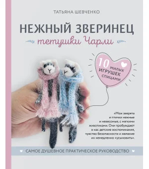 Нежный зверинец тетушки Чарли. 10 милых игрушек спицами. Самое душевное практическое руководство