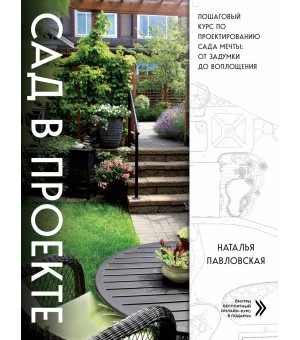 Сад в проекте. Пошаговый курс по проектированию сада мечты: от задумки до воплощения