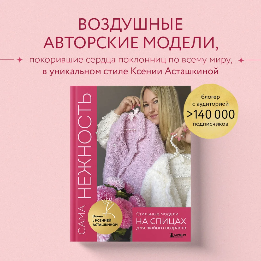 САМА НЕЖНОСТЬ. Вяжем с Ксенией Асташкиной. Стильные модели на спицах для любого возраста САМА НЕЖНОСТЬ. Вяжем с Ксенией Асташкиной. Стильные модели на спицах для любого возраста
