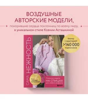 САМА НЕЖНОСТЬ. Вяжем с Ксенией Асташкиной. Стильные модели на спицах для любого возраста САМА НЕЖНОСТЬ. Вяжем с Ксенией Асташкиной. Стильные модели на спицах для любого возраста