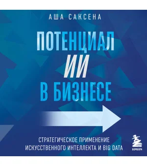 Потенциал ИИ в бизнесе. Стратегическое применение искусственного интеллекта и Big Data