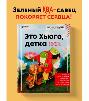 Это Хьюго, детка. Амигуруми-лягушонок: жизнь и приключения в пошаговых мастер-классах Это Хьюго, детка. Амигуруми-лягушонок: жизнь и приключения в пошаговых мастер-классах