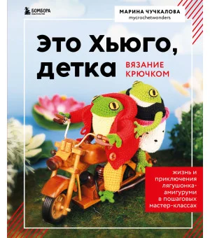 Это Хьюго, детка. Амигуруми-лягушонок: жизнь и приключения в пошаговых мастер-классах Это Хьюго, детка. Амигуруми-лягушонок: жизнь и приключения в пошаговых мастер-классах