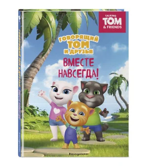 Говорящий Том и Друзья. Вместе навсегда! Говорящий Том и Друзья. Вместе навсегда!
