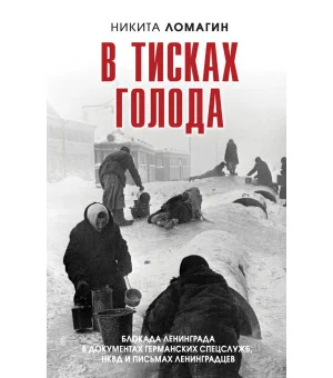 В тисках голода. Блокада Ленинграда в документах германских спецслужб, НКВД и письмах ленинградцев В тисках голода. Блокада Ленинграда в документах германских спецслужб, НКВД и письмах ленинградцев