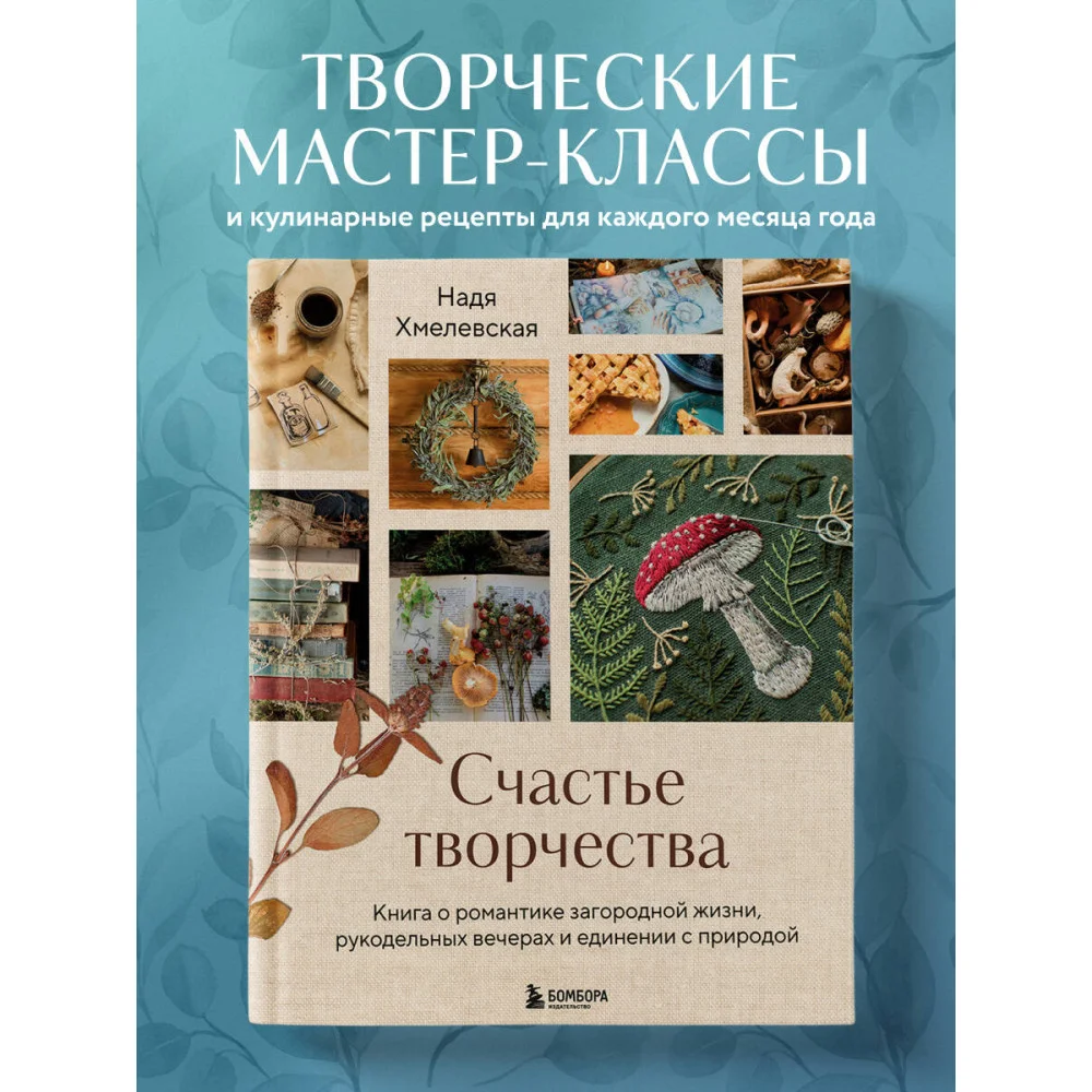 Счастье творчества. Книга о романтике загородной жизни, рукодельных вечерах и единении с природой Счастье творчества. Книга о романтике загородной жизни, рукодельных вечерах и единении с природой