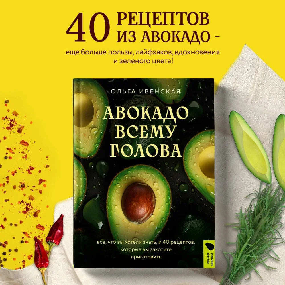 Авокадо всему голова. Все, что вы хотели знать, и 40 рецептов, которые вы захотите приготовить Авокадо всему голова. Все, что вы хотели знать, и 40 рецептов, которые вы захотите приготовить