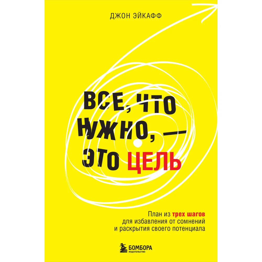 Все, что нужно, — это цель. План из трех шагов для избавления от сомнений и раскрытия своего потенциала Все, что нужно, — это цель. План из трех шагов для избавления от сомнений и раскрытия своего потенциала