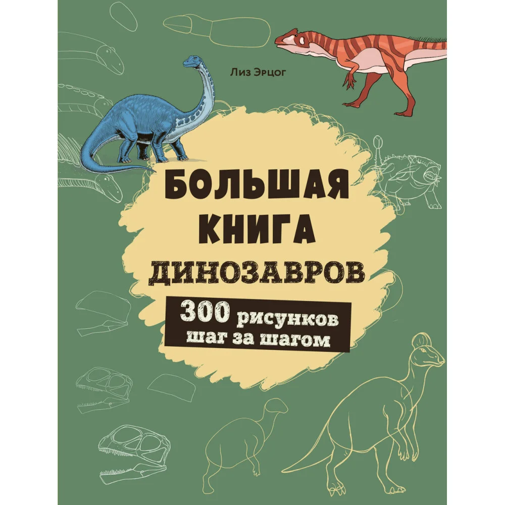 Большая книга динозавров. 300 рисунков шаг за шагом Большая книга динозавров. 300 рисунков шаг за шагом