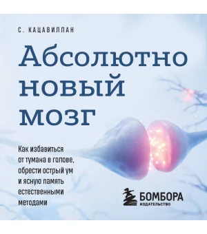 Абсолютно новый мозг. Как избавиться от тумана в голове, обрести острый ум и ясную память естественными методами
