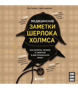 Медицинские заметки Шерлока Холмса. Как болели, лечили и умирали в Викторианскую эпоху Медицинские заметки Шерлока Холмса. Как болели, лечили и умирали в Викторианскую эпоху