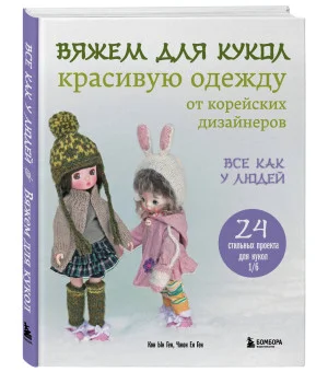 Вяжем для кукол красивую одежду от корейских дизайнеров. Все как у людей. 24 стильных проекта для кукол 1/6