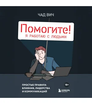 Помогите! Я работаю с людьми. Простые правила влияния, лидерства и коммуникаций