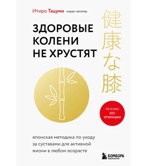 Здоровые колени не хрустят. Японская методика по уходу за суставами для активной жизни в любом возрасте