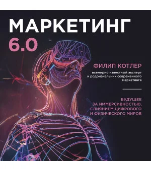 Маркетинг 6.0. Будущее за иммерсивностью, слиянием цифрового и физического миров