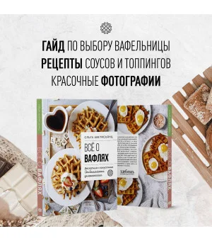 Все о вафлях. Десертные и закусочные. От бельгийских до гонконгских