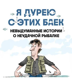 Я дурею с этих баек. Невыдуманные истории о неудачной рыбалке