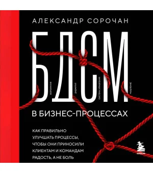 БДСМ в бизнес-процессах. Как правильно улучшать процессы, чтобы они приносили клиентам и командам радость, а не боль