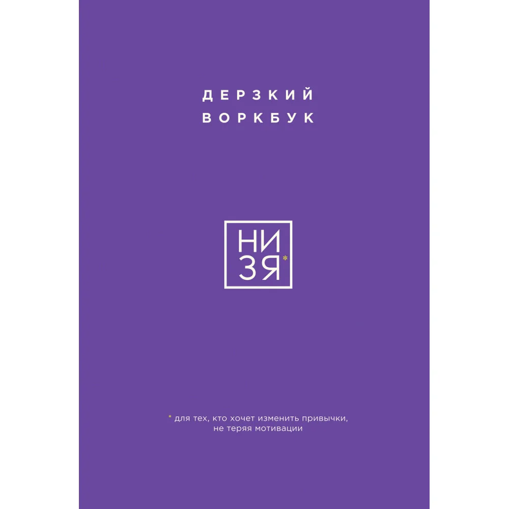 НИ ЗЯ. Дерзкий воркбук для тех, кто хочет изменить привычки, не теряя мотивации НИ ЗЯ. Дерзкий воркбук для тех, кто хочет изменить привычки, не теряя мотивации