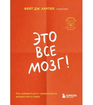 Это все мозг! Как избавиться от тревожности, депрессии и гнева Это все мозг! Как избавиться от тревожности, депрессии и гнева