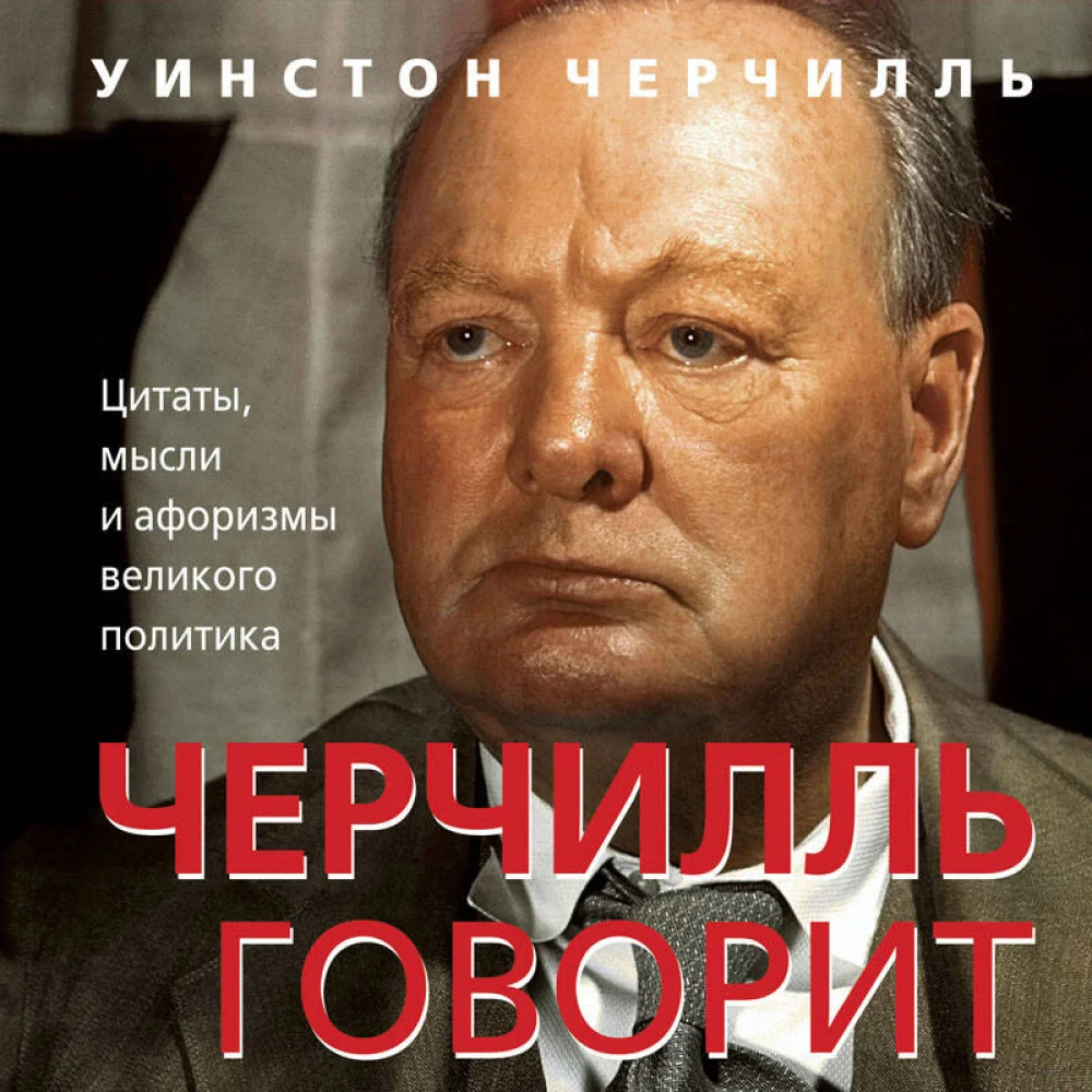 Черчилль говорит. Цитаты, мысли и афоризмы великого политика Черчилль говорит. Цитаты, мысли и афоризмы великого политика