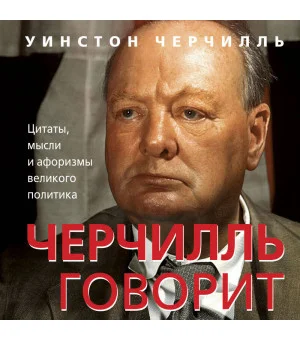 Черчилль говорит. Цитаты, мысли и афоризмы великого политика Черчилль говорит. Цитаты, мысли и афоризмы великого политика