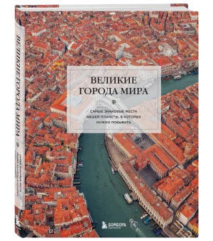 Великие города мира. Самые знаковые места нашей планеты, в которых нужно побывать