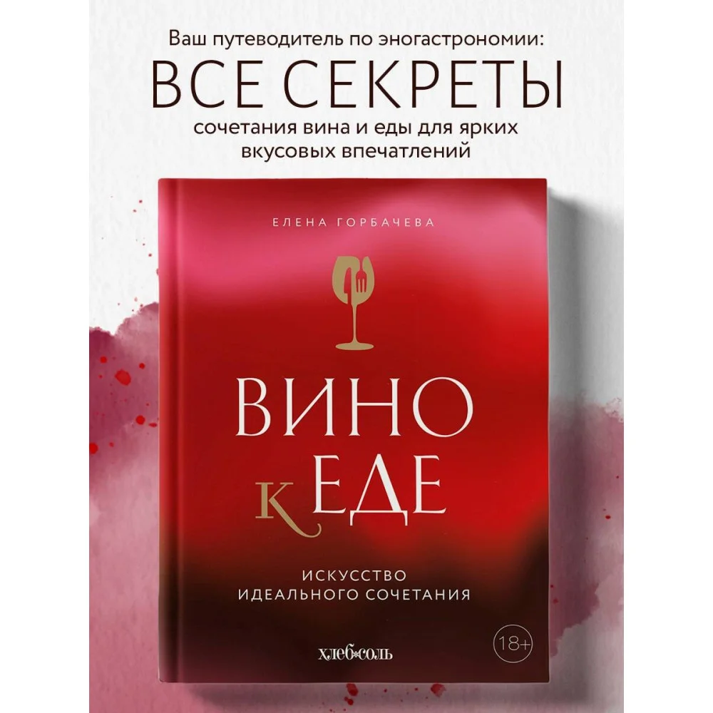 Вино к еде. Искусство идеального сочетания Вино к еде. Искусство идеального сочетания