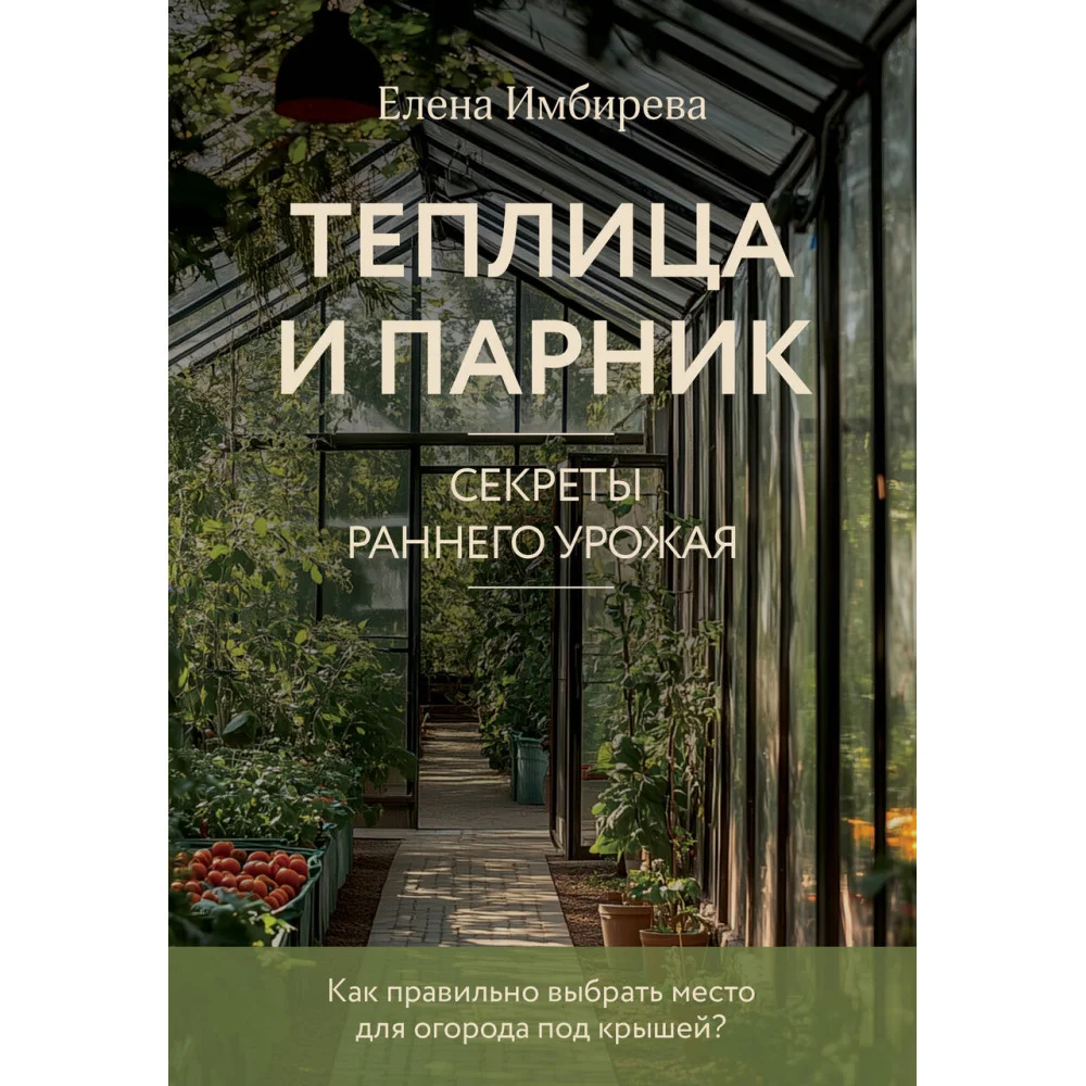 Теплица и парник. Секреты раннего урожая (новое оформление) Теплица и парник. Секреты раннего урожая (новое оформление)