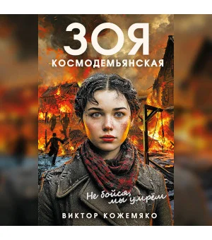 Зоя Космодемьянская. Не бойся, мы умрем Зоя Космодемьянская. Не бойся, мы умрем