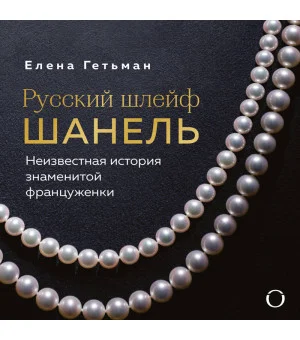 Русский шлейф Шанель. Неизвестная история знаменитой француженки