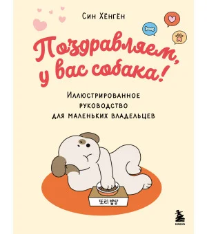 Поздравляем, у вас собака! Иллюстрированное руководство для маленьких владельцев
