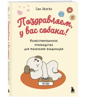 Поздравляем, у вас собака! Иллюстрированное руководство для маленьких владельцев
