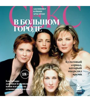 Секс в большом городе. Культовый сериал, который опередил время. Как четыре девушки изменили наши взгляды на отношения и жизнь (Новое оформление)