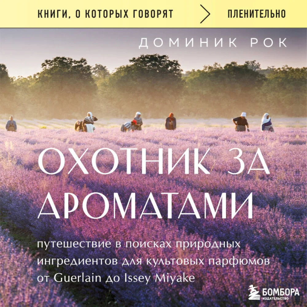 Охотник за ароматами. Путешествие в поисках природных ингредиентов для культовых парфюмов от Guerlain до Issey Miyake Охотник за ароматами. Путешествие в поисках природных ингредиентов для культовых парфюмов от Guerlain до Issey Miyake