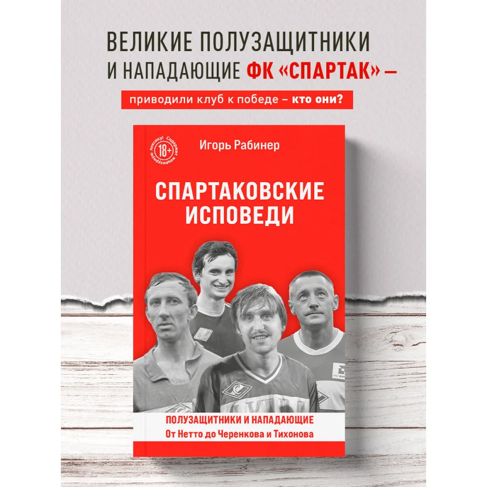 Спартаковские исповеди. От Нетто до Черенкова и Тихонова. Полузащитники и нападающие Спартаковские исповеди. От Нетто до Черенкова и Тихонова. Полузащитники и нападающие