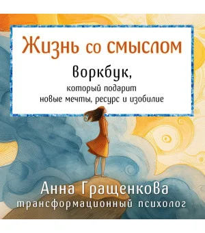 Жизнь со смыслом. Воркбук, который подарит новые мечты, ресурс и изобилие Жизнь со смыслом. Воркбук, который подарит новые мечты, ресурс и изобилие
