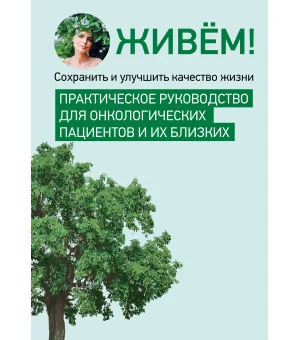 Живём! Сохранить и улучшить качество жизни. Практическое руководство для онкологических пациентов и их близких