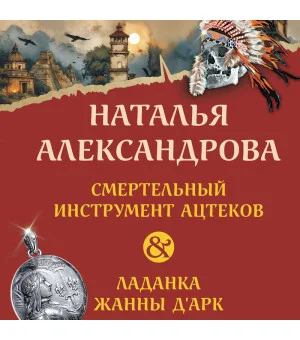 Смертельный инструмент ацтеков. Ладанка Жанны д'Арк