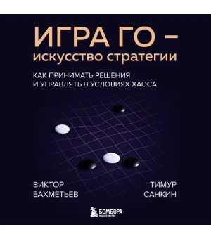 Игра Го - искусство стратегии. Как принимать решения и управлять в условиях хаоса