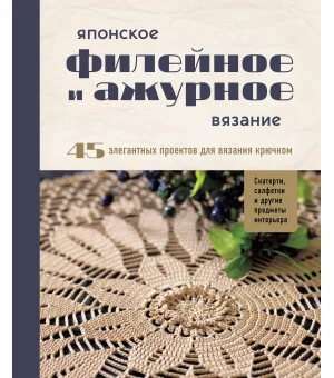 Японское филейное и ажурное вязание. 45 элегантных проектов для вязания крючком. Скатерти, салфетки и другие предметы интерьера