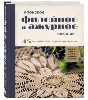 Японское филейное и ажурное вязание. 45 элегантных проектов для вязания крючком. Скатерти, салфетки и другие предметы интерьера