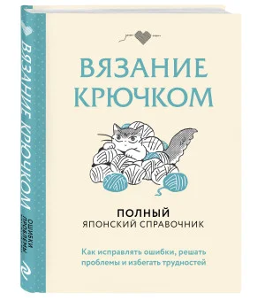 Вязание крючком. Полный японский справочник. Как исправлять ошибки, решать проблемы и избегать трудностей
