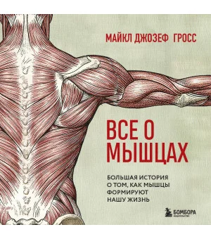 Все о мышцах. Большая история о том, как мышцы формируют нашу жизнь