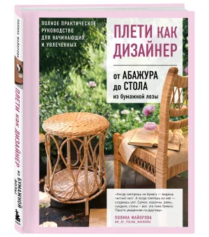 Плети как дизайнер. От абажура до стола из бумажной лозы. Полное практическое руководство для начинающих и увлеченных