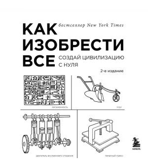 Как изобрести все. Создай цивилизацию с нуля. 2-е издание