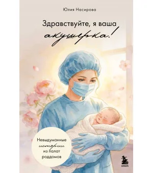 Здравствуйте, я ваша акушерка! Невыдуманные истории из палат роддомов