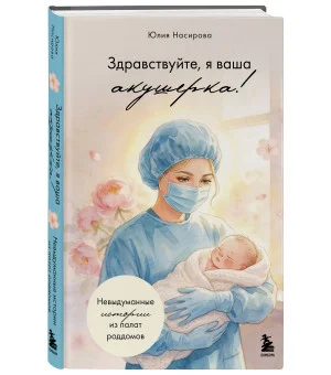 Здравствуйте, я ваша акушерка! Невыдуманные истории из палат роддомов