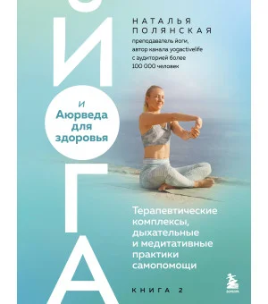 Йога и Аюрведа для здоровья. Терапевтические комплексы, дыхательные и медитативные практики самопомощи